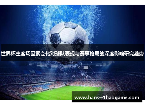 世界杯主客场因素变化对球队表现与赛事格局的深度影响研究趋势