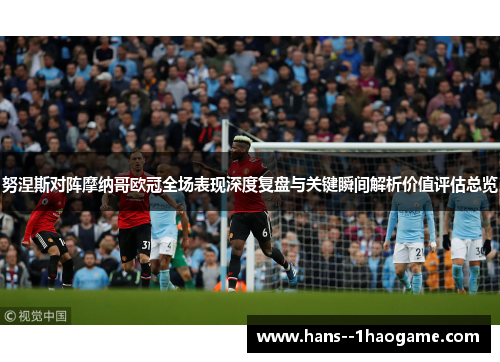 努涅斯对阵摩纳哥欧冠全场表现深度复盘与关键瞬间解析价值评估总览 努涅斯对阵摩纳哥欧冠全场表现深度复盘与关键瞬间解析价值评估总览