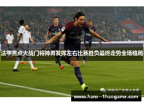 法甲焦点大战门将神勇发挥左右比赛胜负最终走势全场格局