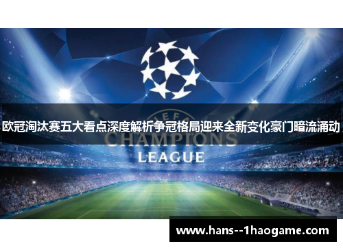 欧冠淘汰赛五大看点深度解析争冠格局迎来全新变化豪门暗流涌动 欧冠淘汰赛五大看点深度解析争冠格局迎来全新变化豪门暗流涌动