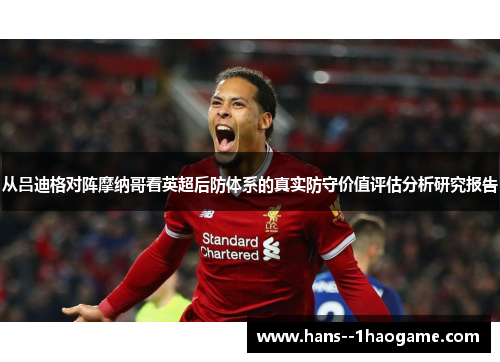 从吕迪格对阵摩纳哥看英超后防体系的真实防守价值评估分析研究报告