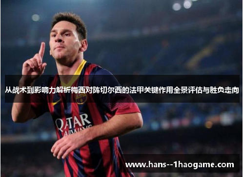 从战术到影响力解析梅西对阵切尔西的法甲关键作用全景评估与胜负走向