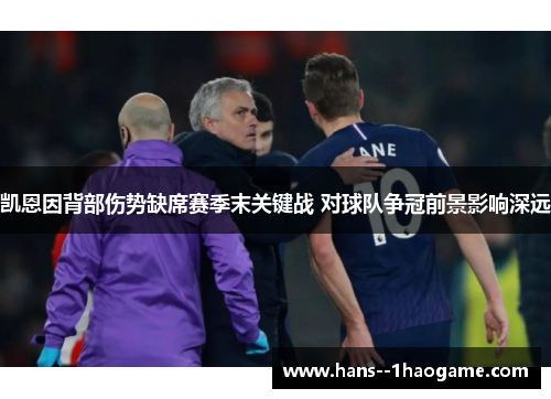 凯恩因背部伤势缺席赛季末关键战 对球队争冠前景影响深远