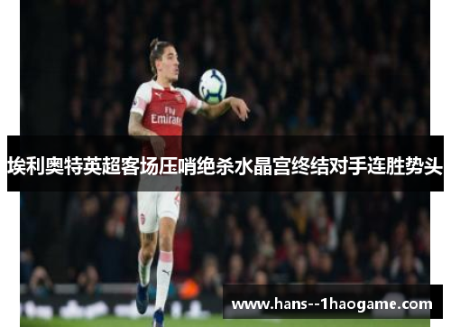 埃利奥特英超客场压哨绝杀水晶宫终结对手连胜势头 埃利奥特英超客场压哨绝杀水晶宫终结对手连胜势头