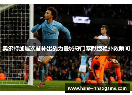 奥尔特加屡次替补出战为曼城守门奉献惊艳扑救瞬间