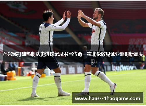 孙兴慜打破热刺队史进球纪录书写传奇一夜北伦敦见证亚洲哥新高度