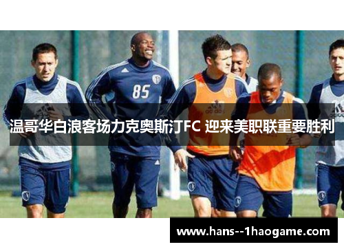 温哥华白浪客场力克奥斯汀FC 迎来美职联重要胜利 温哥华白浪客场力克奥斯汀FC 迎来美职联重要胜利