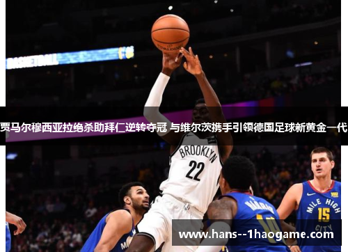 贾马尔穆西亚拉绝杀助拜仁逆转夺冠 与维尔茨携手引领德国足球新黄金一代