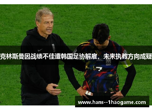 克林斯曼因战绩不佳遭韩国足协解雇，未来执教方向成疑