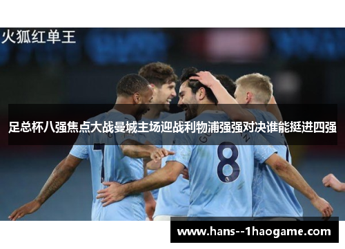 足总杯八强焦点大战曼城主场迎战利物浦强强对决谁能挺进四强 足总杯八强焦点大战曼城主场迎战利物浦强强对决谁能挺进四强