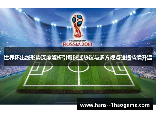 世界杯出线形势深度解析引爆球迷热议与多方观点碰撞持续升温 世界杯出线形势深度解析引爆球迷热议与多方观点碰撞持续升温