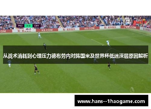 从战术消耗到心理压力德布劳内对阵国米及世界杯低迷深层原因解析