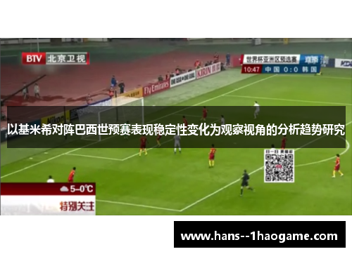 以基米希对阵巴西世预赛表现稳定性变化为观察视角的分析趋势研究