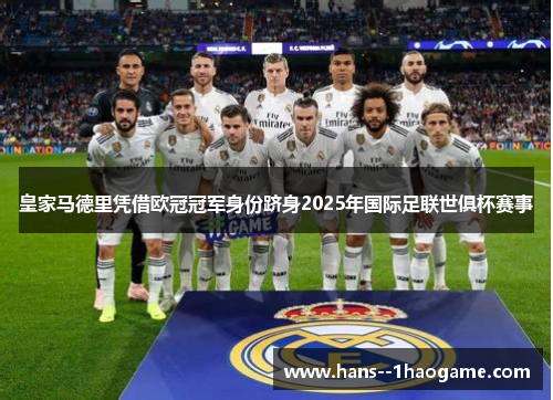 皇家马德里凭借欧冠冠军身份跻身2025年国际足联世俱杯赛事 皇家马德里凭借欧冠冠军身份跻身2025年国际足联世俱杯赛事