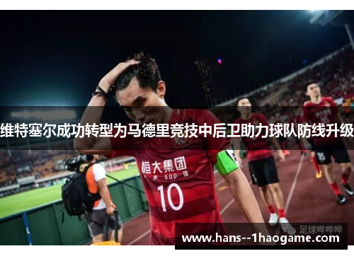 维特塞尔成功转型为马德里竞技中后卫助力球队防线升级