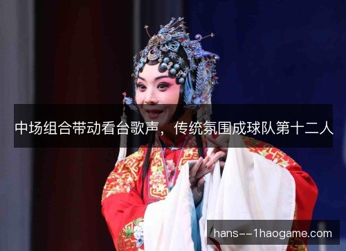中场组合带动看台歌声,传统氛围成球队第十二人 中场组合带动看台歌声,传统氛围成球队第十二人