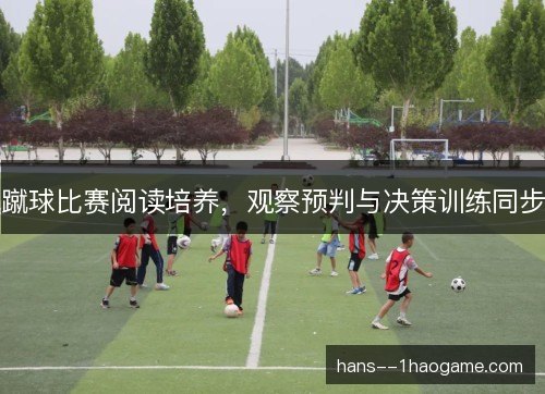 蹴球比赛阅读培养,观察预判与决策训练同步 蹴球比赛阅读培养,观察预判与决策训练同步