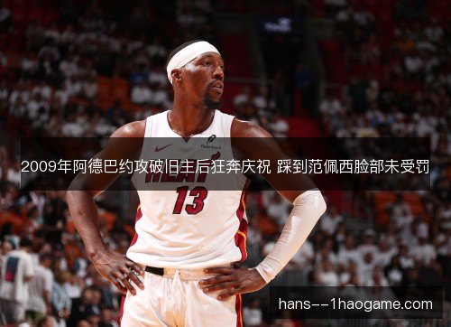 2009年阿德巴约攻破旧主后狂奔庆祝 踩到范佩西脸部未受罚
